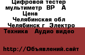 Цифровой тестер - мультиметр “ВР-11А“   › Цена ­ 1 500 - Челябинская обл., Челябинск г. Электро-Техника » Аудио-видео   